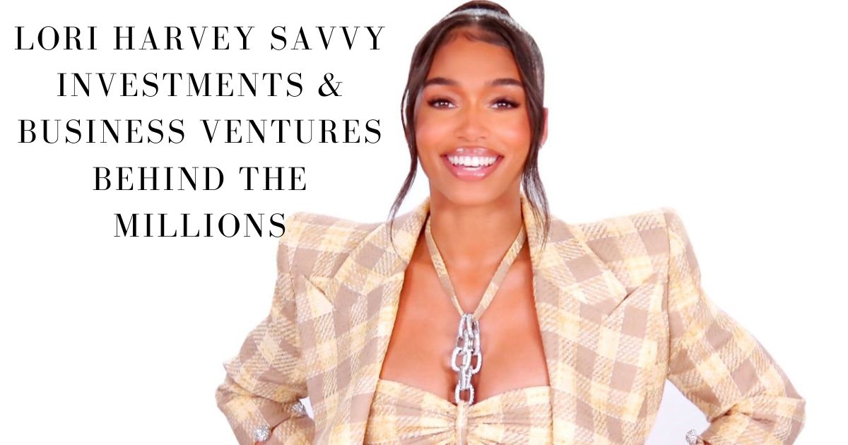 Lori Harvey Savvy Investments & Business Ventures Behind the Millions